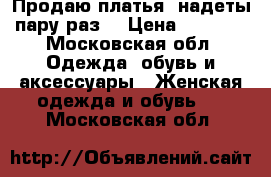 Продаю платья, надеты пару раз. › Цена ­ 2 500 - Московская обл. Одежда, обувь и аксессуары » Женская одежда и обувь   . Московская обл.